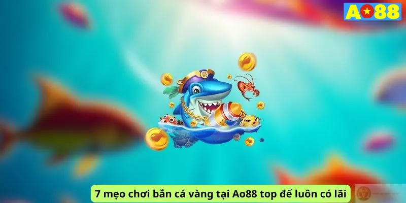 7 mẹo chơi bắn cá vàng tại Ao88 top để luôn có lãi