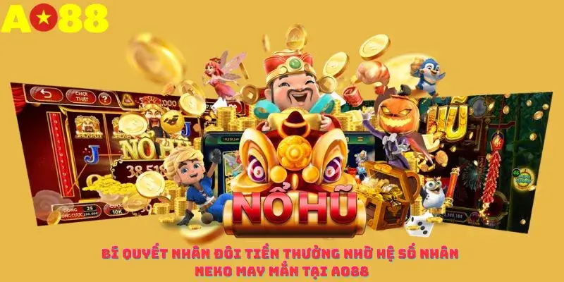 Bí quyết nhân đôi tiền thưởng nhờ hệ số nhân Neko may mắn tại ao88