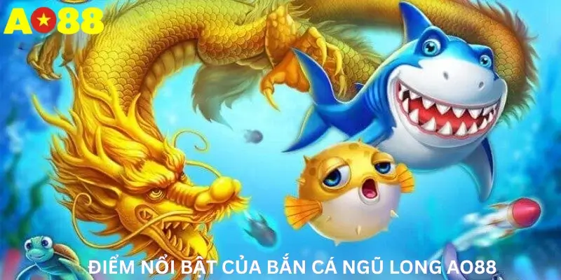 Điểm nổi bật của Bắn cá ngũ long Ao88