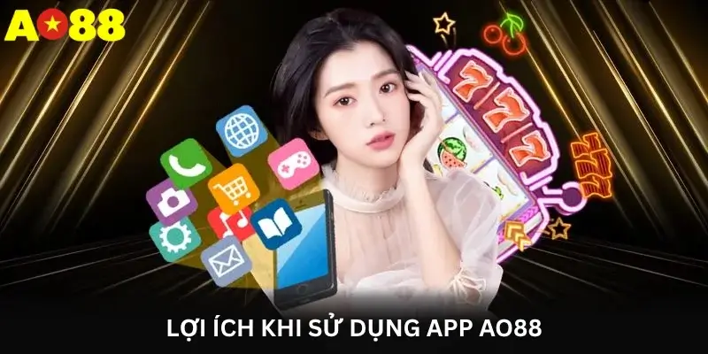 Lợi ích khi sử dụng App Ao88