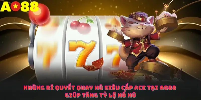 Những bí quyết quay hũ Siêu cấp Ace tại ao88 giúp tăng tỷ lệ nổ hũ
