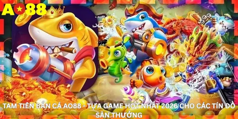 Tam Tiên Bắn Cá Ao88 - Tựa Game Hot Nhất 2026 Cho Các Tín Đồ Săn Thưởng